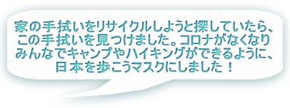 家の手拭いをリサイクルしようと探していたら、 この手拭いを見つけました。コロナがなくなり みんなでキャンプやハイキングができるように、 日本を歩こうマスクにしました！ 