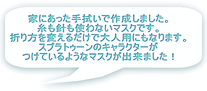 家にあった手拭いで作成しました。 糸も針も使わないマスクです。 折り方を変えるだけで大人用にもなります。 スプラトゥーンのキャラクターが つけているようなマスクが出来ました！ 