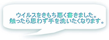 ウイルスをきもち悪く書きました。 触ったら思わず手を洗いたくなります。 