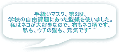 手縫いマスク、第2段。 学校の自由課題にあった型紙を使いました。 私はネコが大好きなので、布もネコ柄です。 私も、ウチの猫も、元気です^ ^  